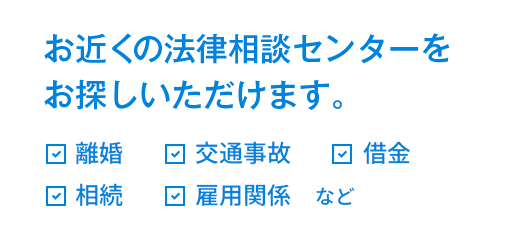 お近くの法律相談センターをお探しいただけます。