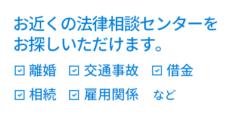 お近くの法律相談センターをお探しいただけます。